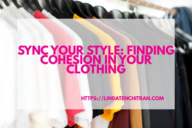 Sync Your Style: Finding Cohesion In Your Clothing - LINDA TENCHI TRAN